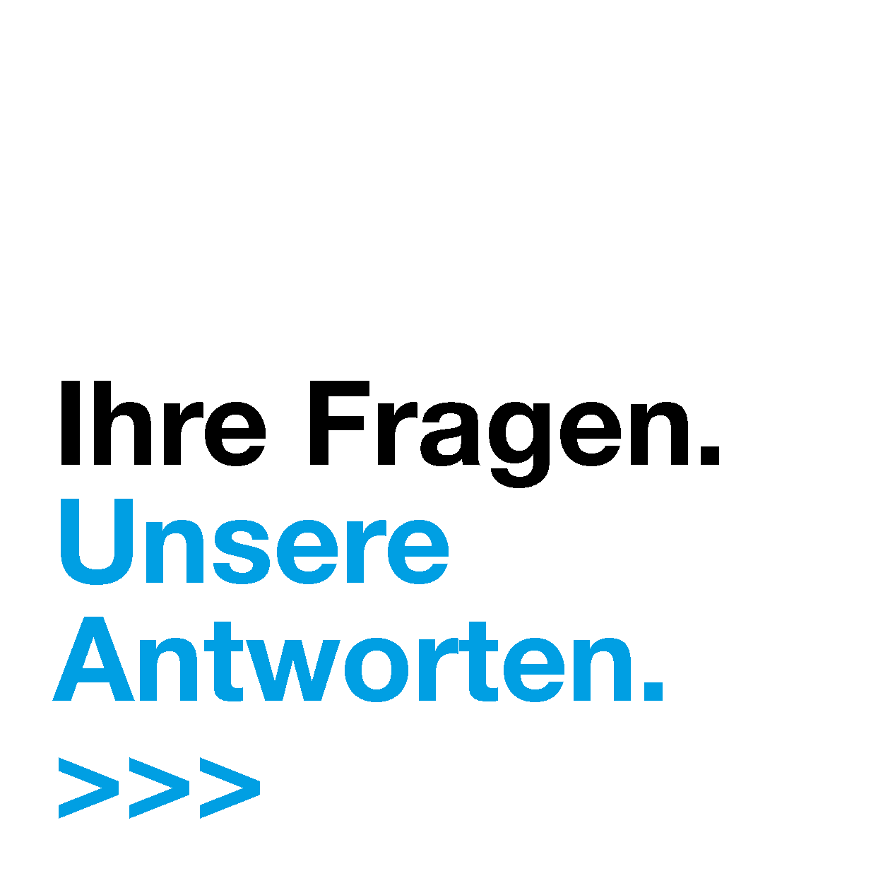 Ihre Fragen. Unsere Antworten. Ihre Fragen. Unsere Antworten.